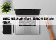 美图公司是区块链吗知乎[美图公司是区块链吗知乎]