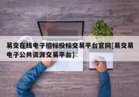 易交在线电子招标投标交易平台官网[易交易电子公共资源交易平台]