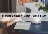 区块链公司怎么加入[区块链公司怎么加入的]