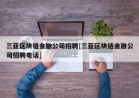 三亚区块链金融公司招聘[三亚区块链金融公司招聘电话]