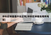 中科区块链是什么公司[中科区块链交易所电话]