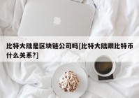 比特大陆是区块链公司吗[比特大陆跟比特币什么关系?]