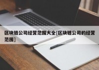 区块链公司经营范围大全[区块链公司的经营范围]