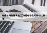 哪些公司归区块链[区块链哪个公司做的比较好]