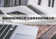 最成功的区块链公司[比较有名的区块链公司]