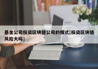 基金公司投资区块链公司的模式[投资区块链风险大吗]