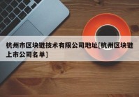 杭州市区块链技术有限公司地址[杭州区块链上市公司名单]