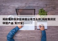 蚂蚁集团投资区块链公司怎么样[蚂蚁集团区块链产品 支付宝]