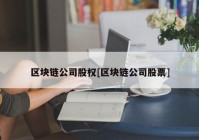 区块链公司股权[区块链公司股票]