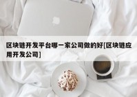 区块链开发平台哪一家公司做的好[区块链应用开发公司]