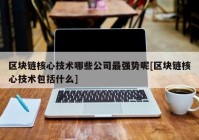 区块链核心技术哪些公司最强势呢[区块链核心技术包括什么]