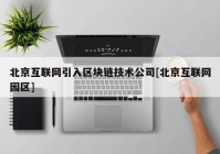 北京互联网引入区块链技术公司[北京互联网园区]