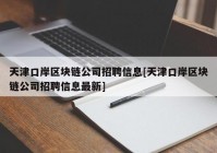 天津口岸区块链公司招聘信息[天津口岸区块链公司招聘信息最新]