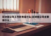 区块链公司工作职责是什么[区块链公司主要做什么]