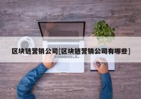 区块链营销公司[区块链营销公司有哪些]