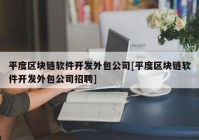 平度区块链软件开发外包公司[平度区块链软件开发外包公司招聘]