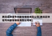 腾讯区块链专利都有哪些类型公司[腾讯区块链专利都有哪些类型公司呢]