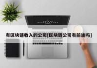 有区块链收入的公司[区块链公司有前途吗]