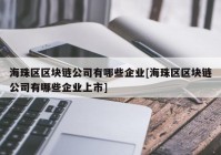 海珠区区块链公司有哪些企业[海珠区区块链公司有哪些企业上市]